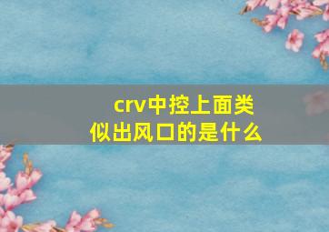 crv中控上面类似出风口的是什么