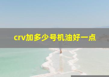 crv加多少号机油好一点