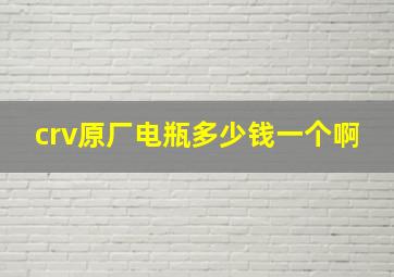 crv原厂电瓶多少钱一个啊