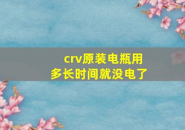 crv原装电瓶用多长时间就没电了