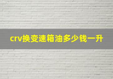 crv换变速箱油多少钱一升