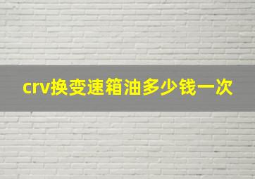 crv换变速箱油多少钱一次