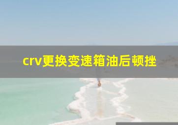 crv更换变速箱油后顿挫