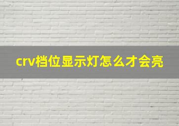 crv档位显示灯怎么才会亮