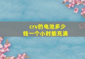 crv的电池多少钱一个小时能充满