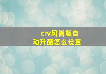 crv风尚版自动升窗怎么设置