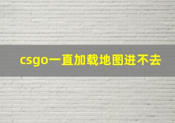 csgo一直加载地图进不去