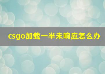 csgo加载一半未响应怎么办