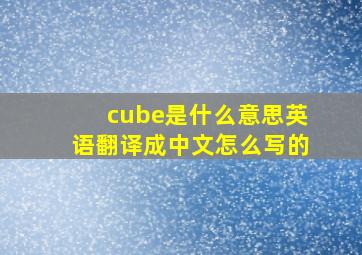 cube是什么意思英语翻译成中文怎么写的