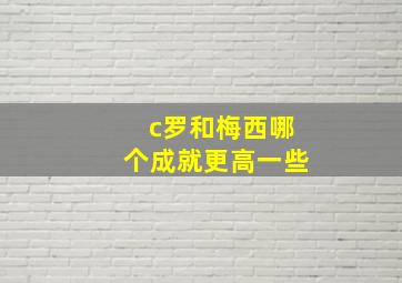 c罗和梅西哪个成就更高一些