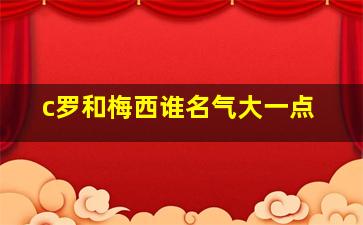 c罗和梅西谁名气大一点