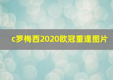 c罗梅西2020欧冠重逢图片