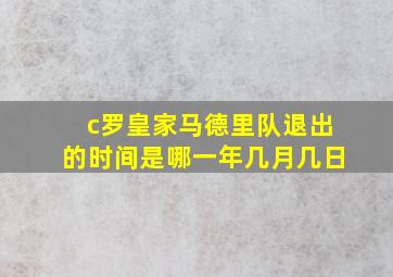 c罗皇家马德里队退出的时间是哪一年几月几日