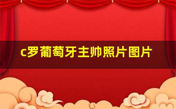 c罗葡萄牙主帅照片图片