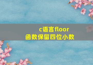 c语言floor函数保留四位小数