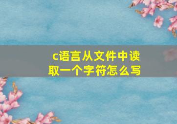 c语言从文件中读取一个字符怎么写