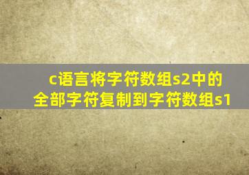 c语言将字符数组s2中的全部字符复制到字符数组s1