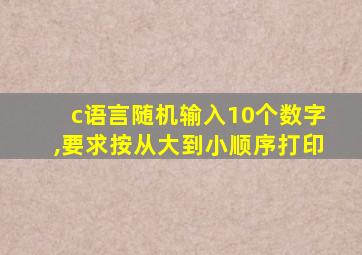 c语言随机输入10个数字,要求按从大到小顺序打印