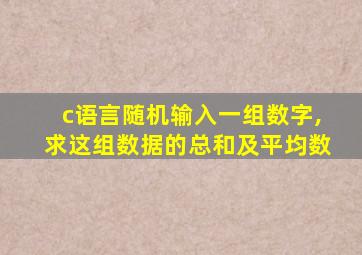 c语言随机输入一组数字,求这组数据的总和及平均数