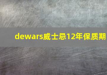 dewars威士忌12年保质期