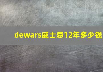 dewars威士忌12年多少钱