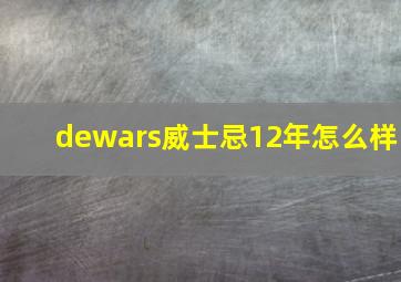 dewars威士忌12年怎么样