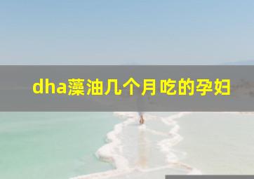 dha藻油几个月吃的孕妇