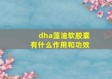 dha藻油软胶囊有什么作用和功效