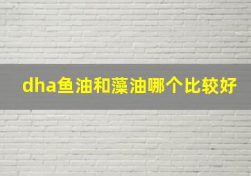 dha鱼油和藻油哪个比较好