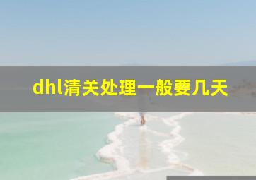 dhl清关处理一般要几天