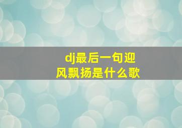 dj最后一句迎风飘扬是什么歌