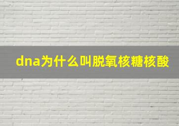 dna为什么叫脱氧核糖核酸