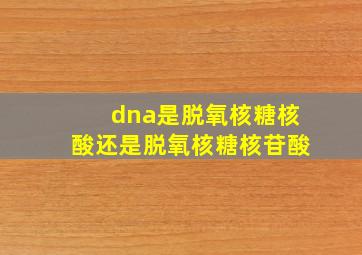 dna是脱氧核糖核酸还是脱氧核糖核苷酸