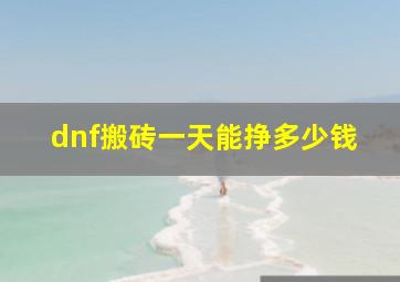 dnf搬砖一天能挣多少钱