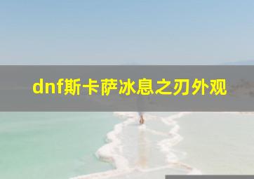 dnf斯卡萨冰息之刃外观