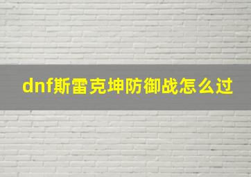 dnf斯雷克坤防御战怎么过