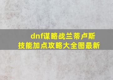 dnf谋略战兰蒂卢斯技能加点攻略大全图最新