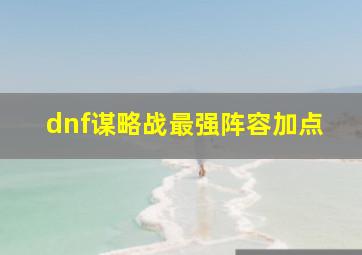 dnf谋略战最强阵容加点