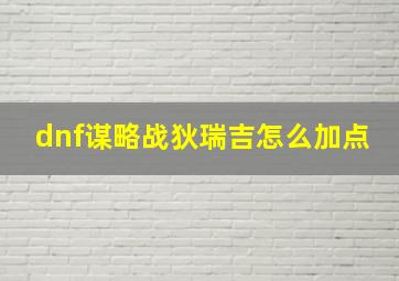 dnf谋略战狄瑞吉怎么加点