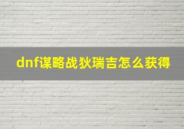 dnf谋略战狄瑞吉怎么获得