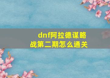 dnf阿拉德谋略战第二期怎么通关