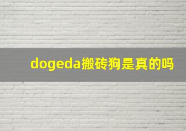 dogeda搬砖狗是真的吗