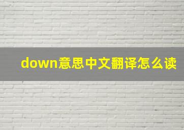 down意思中文翻译怎么读