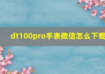 dt100pro手表微信怎么下载