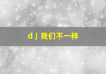 d亅我们不一样