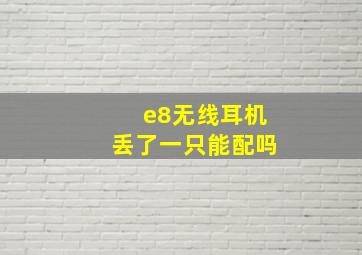 e8无线耳机丢了一只能配吗