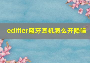 edifier蓝牙耳机怎么开降噪