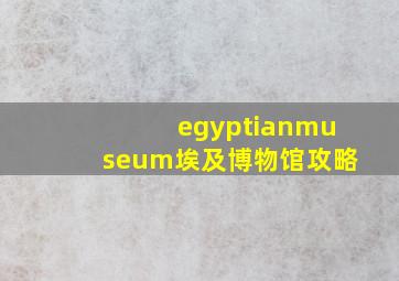 egyptianmuseum埃及博物馆攻略