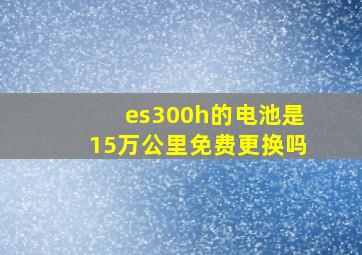 es300h的电池是15万公里免费更换吗