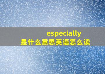 especially是什么意思英语怎么读